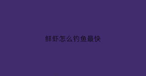 鲜虾怎么钓鱼最快(新鲜虾饵配什么饵料)