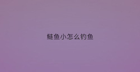 鲢鱼小怎么钓鱼(小鲢鱼多怎么才能钓到大的)