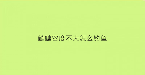 鲢鳙密度不大怎么钓鱼(鲢鳙放养密度)