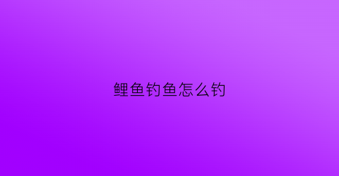 鲤鱼钓鱼怎么钓(鲤鱼钓鱼怎么钓最好)