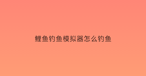 鲤鱼钓鱼模拟器怎么钓鱼(鲤鱼模拟器游戏)