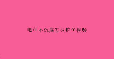 鲫鱼不沉底怎么钓鱼视频