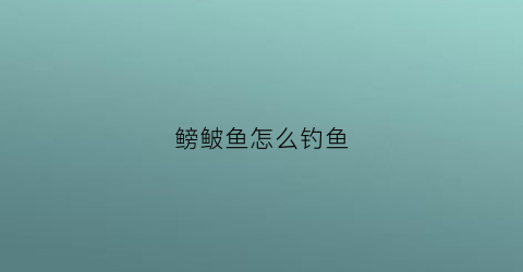 鳑鲏鱼怎么钓鱼(鮟鱇鱼的捕食技巧)