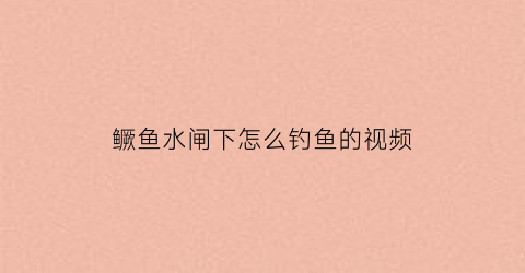 鳜鱼水闸下怎么钓鱼的视频(水库鳜鱼捕捞方法)