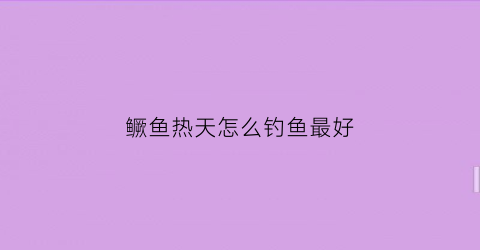 鳜鱼热天怎么钓鱼最好(鳜鱼夏天在深水还是浅水)