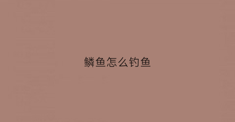 鳞鱼怎么钓鱼(鳞鱼用什么饵料钓比较好)