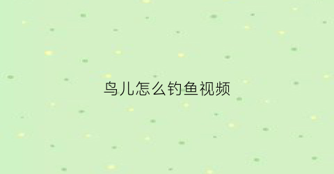 鸟儿怎么钓鱼视频(钓鸟用什么鱼钩)