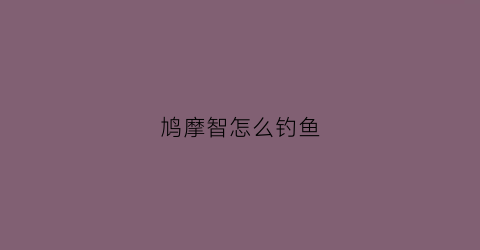 鸠摩智怎么钓鱼(鸠摩智实战)