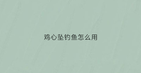 鸡心坠钓鱼怎么用(鸡心坠子是什么意思)