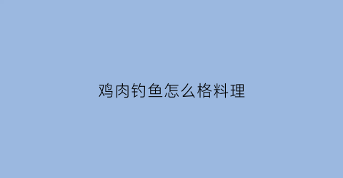 鸡肉钓鱼怎么格料理