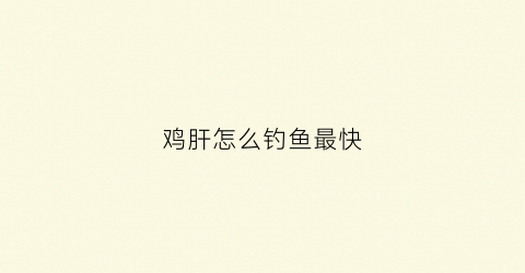 鸡肝怎么钓鱼最快(鸡肝钓法)