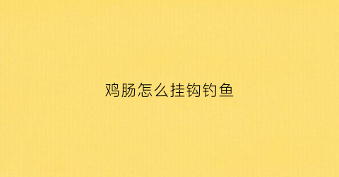 鸡肠怎么挂钩钓鱼(鸡肠钓鱼的挂钩法)