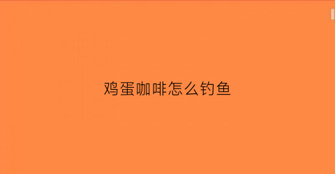 鸡蛋咖啡怎么钓鱼(咖啡加鸡蛋后果会怎样)