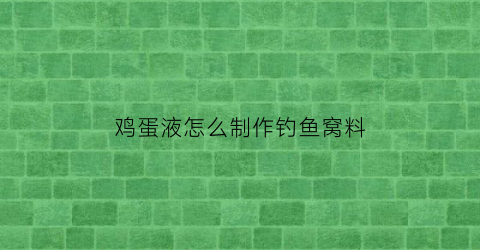 “鸡蛋液怎么制作钓鱼窝料(鸡蛋液捕鱼)