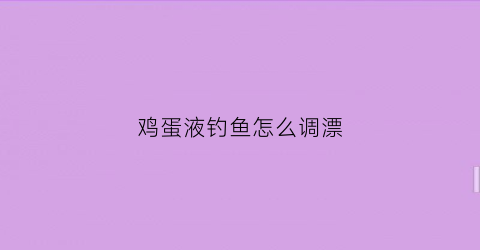 鸡蛋液钓鱼怎么调漂