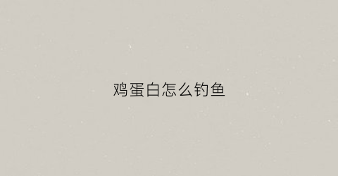 鸡蛋白怎么钓鱼(鸡蛋白怎么钓鱼最好)