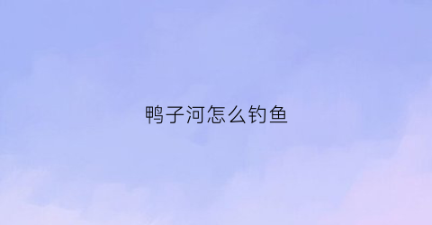 鸭子河怎么钓鱼