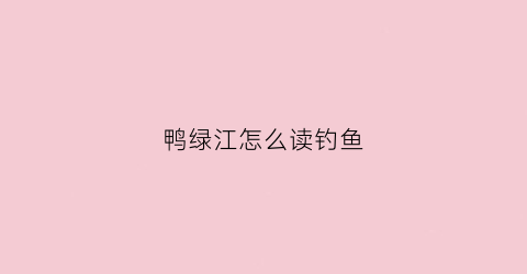 鸭绿江怎么读钓鱼