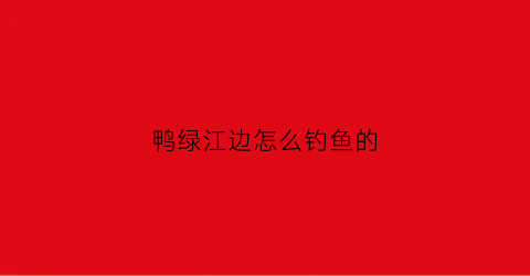 鸭绿江边怎么钓鱼的