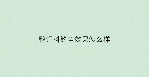 “鸭饲料钓鱼效果怎么样(鸭饲料钓鱼效果怎么样)