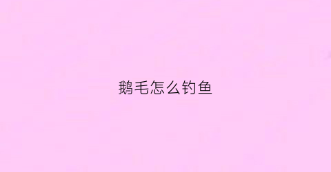 鹅毛怎么钓鱼