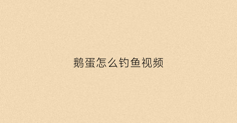 鹅蛋怎么钓鱼视频