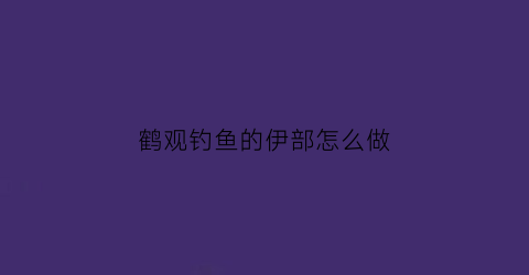 鹤观钓鱼的伊部怎么做(伊鹤关卡)