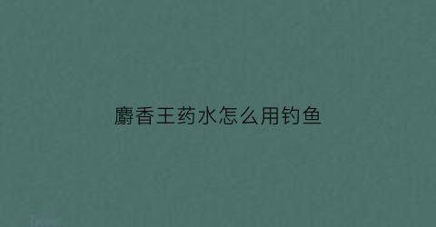 麝香王药水怎么用钓鱼