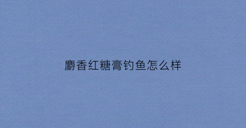 麝香红糖膏钓鱼怎么样