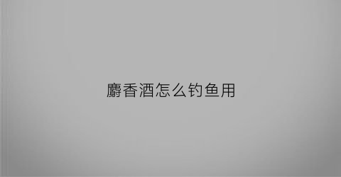 麝香酒怎么钓鱼用