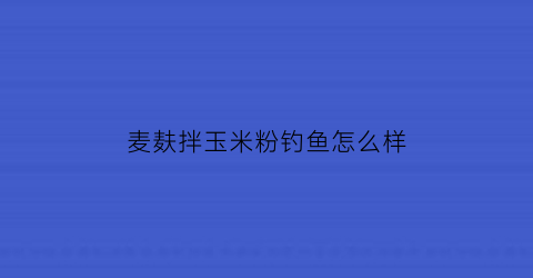 麦麸拌玉米粉钓鱼怎么样