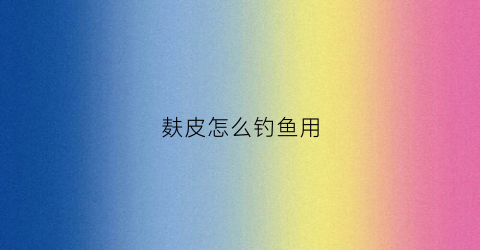 麸皮怎么钓鱼用(麸皮钓鱼打窝有效果吗)