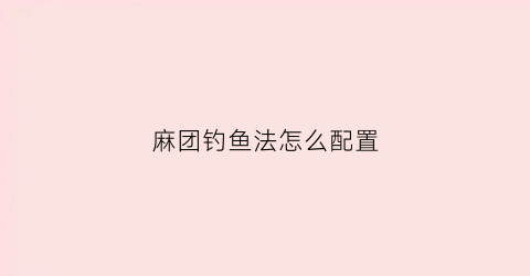 麻团钓鱼法怎么配置(麻团钓法适合什么鱼情)