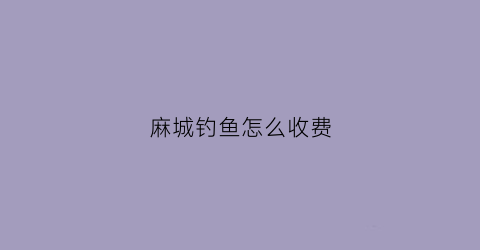 麻城钓鱼怎么收费