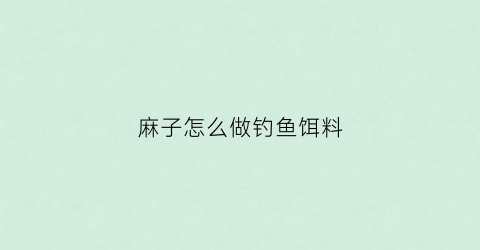 麻子怎么做钓鱼饵料
