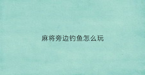 麻将旁边钓鱼怎么玩(麻将旁边钓鱼怎么玩视频)