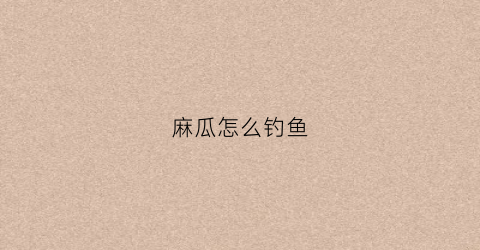 麻瓜怎么钓鱼(麻瓜怎么钓鱼最好)
