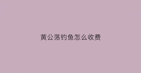 黄公荡钓鱼怎么收费