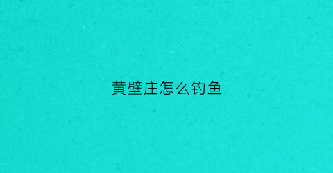黄壁庄怎么钓鱼(黄壁庄水库钓鱼钓点)