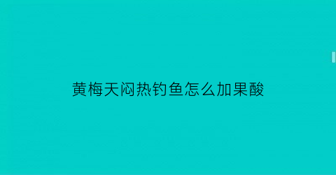 黄梅天闷热钓鱼怎么加果酸(黄梅天钓鱼技巧)
