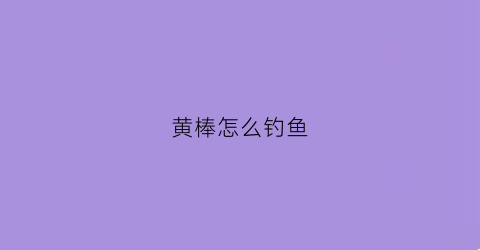黄棒怎么钓鱼(黄棒子鱼的做法)