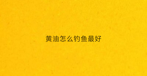 黄油怎么钓鱼最好(黄油怎么钓鱼最好用视频)