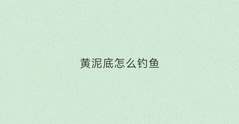 黄泥底怎么钓鱼(黄泥水有鱼钓吗)