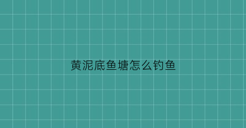 黄泥底鱼塘怎么钓鱼(黄泥底鱼塘钓鱼技巧)