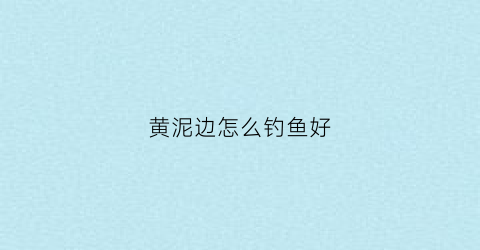 黄泥边怎么钓鱼好(黄泥巴水能钓到鱼吗)