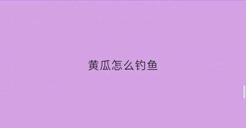 黄瓜怎么钓鱼