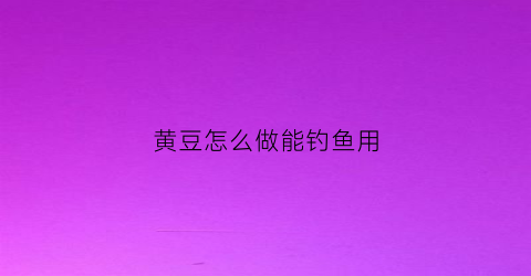 黄豆怎么做能钓鱼用