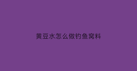 “黄豆水怎么做钓鱼窝料(黄豆水怎么做钓鱼窝料视频)