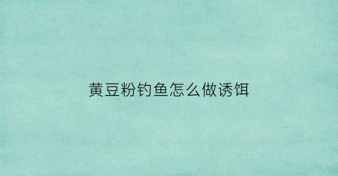 黄豆粉钓鱼怎么做诱饵