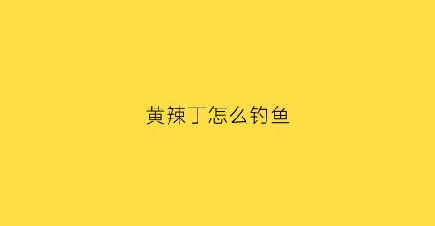 黄辣丁怎么钓鱼(黄辣丁钓鱼图片)